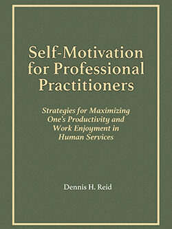 SELF-MOTIVATION FOR PROFESSIONAL PRACTITIONERS: Strategies for Maximizing One's Productivity and Work Enjoyment in Human Services